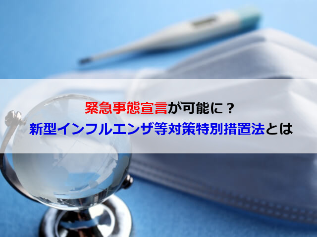 【緊急事態宣言が可能】新型インフルエンザ等対策特別措置法とは